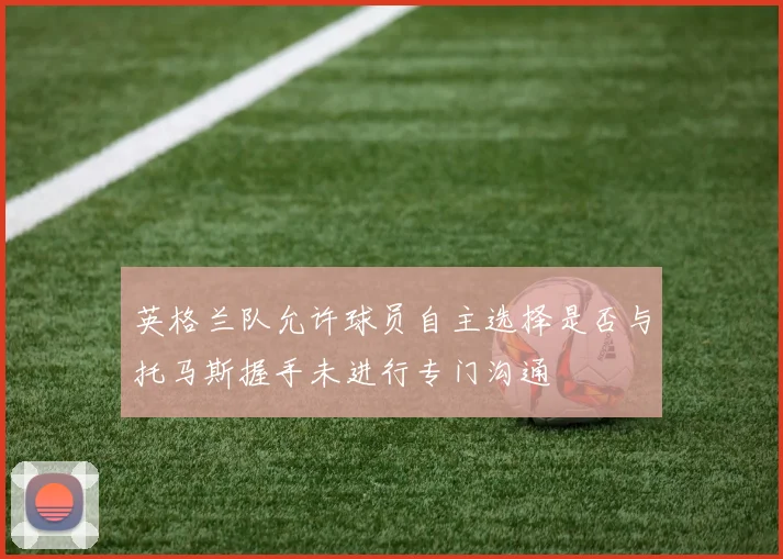 英格兰队允许球员自主选择是否与托马斯握手未进行专门沟通