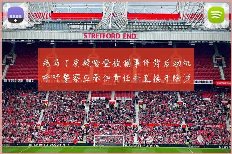 老马丁质疑哈登被捕事件背后动机呼吁警察应承担责任并直接开除涉事人员