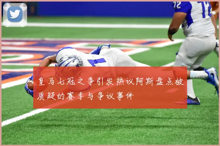 皇马七冠之争引发热议阿斯盘点被质疑的赛季与争议事件