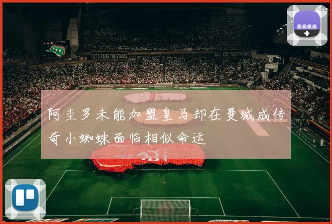 阿圭罗未能加盟皇马却在曼城成传奇小蜘蛛面临相似命运