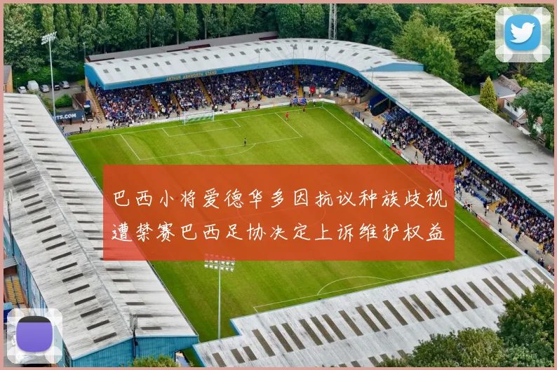 巴西小将爱德华多因抗议种族歧视遭禁赛巴西足协决定上诉维护权益