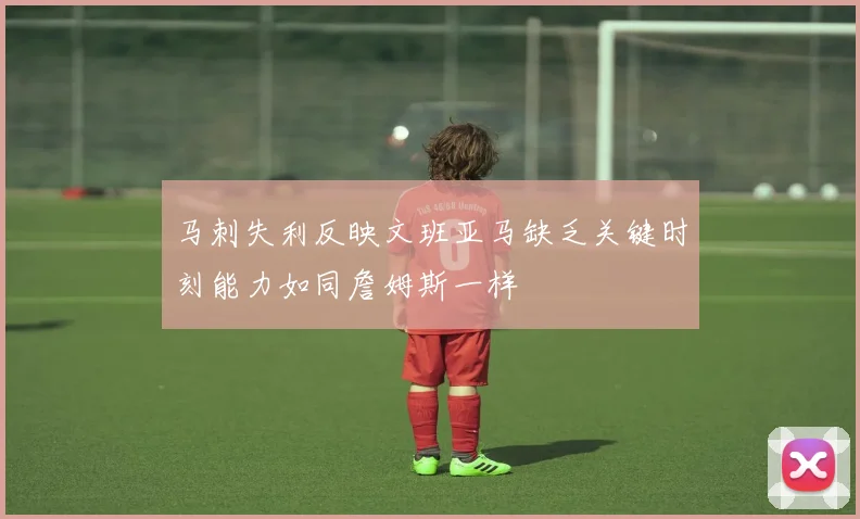 马刺失利反映文班亚马缺乏关键时刻能力如同詹姆斯一样