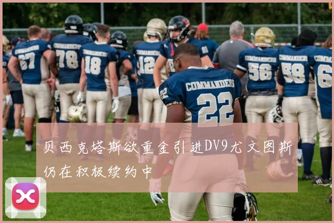 贝西克塔斯欲重金引进DV9尤文图斯仍在积极续约中